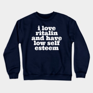 i love ritalin and have low self esteem Crewneck Sweatshirt